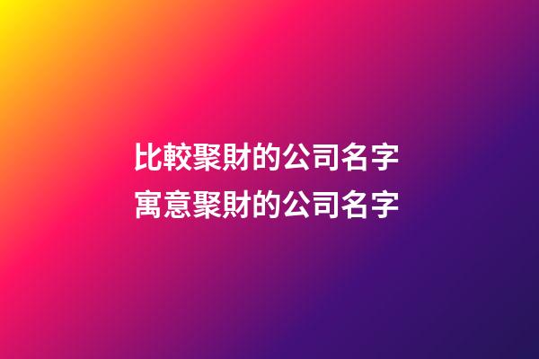 比較聚財的公司名字 寓意聚財的公司名字-第1張-公司起名-玄機派